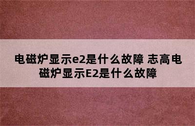 电磁炉显示e2是什么故障 志高电磁炉显示E2是什么故障